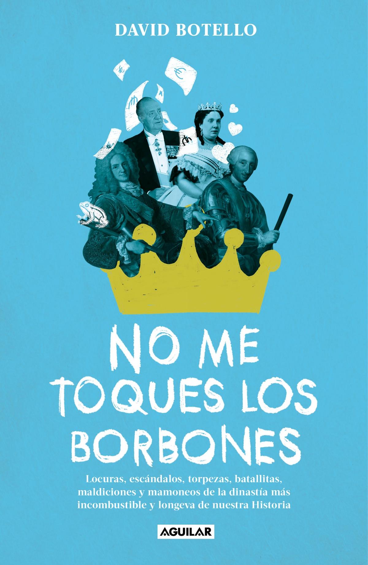 No me toques los Borbones "Locuras, escándalos, torpezas, batallitas, maldiciones y mamoneos de la"