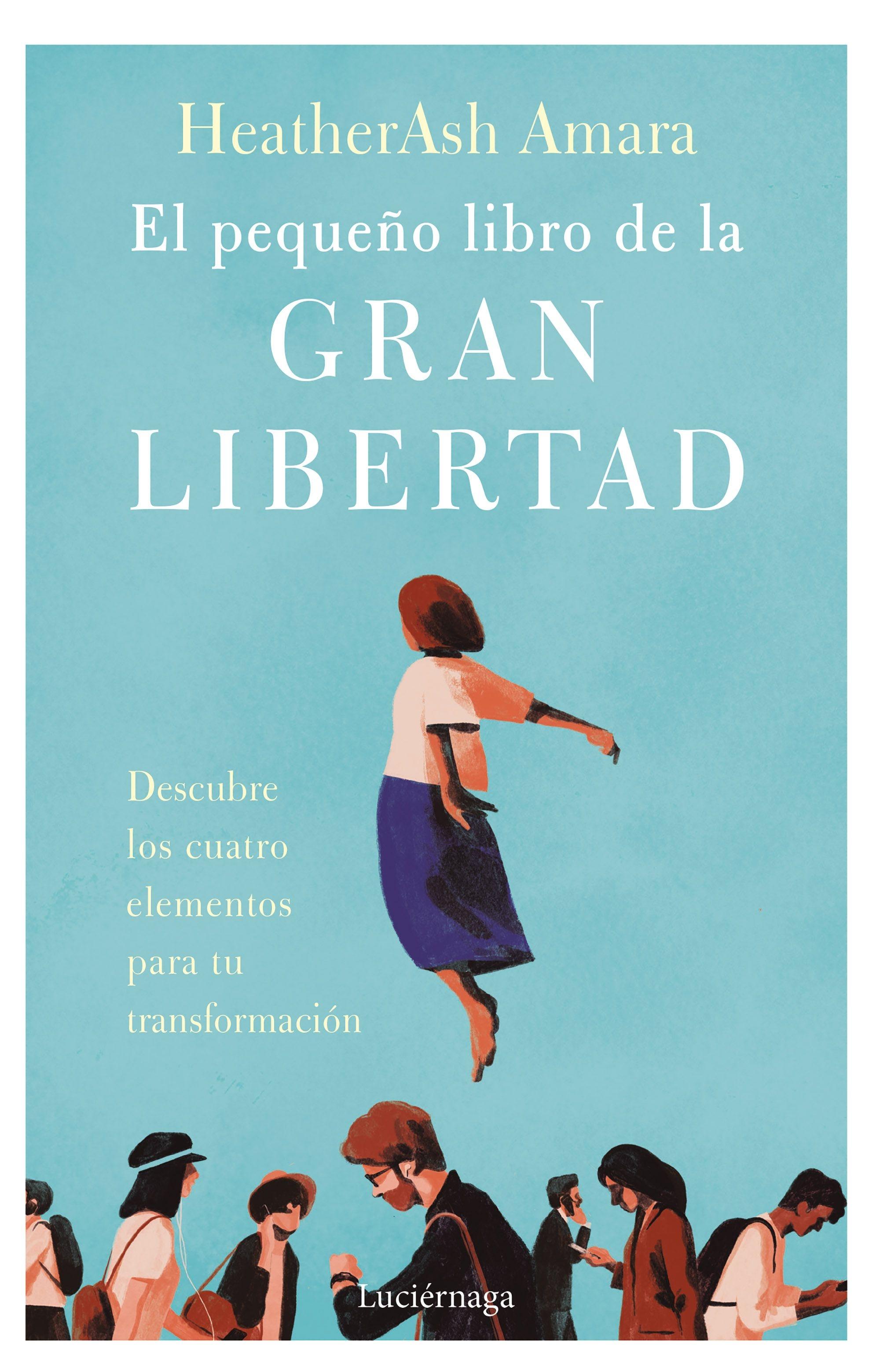 Pequeño libro de la gran libertad, eL "Descubre los cuatro elementos para tu transformación"