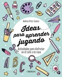 Ideas para aprender jugando "Actividades para disfrutar en el cole o en casa"