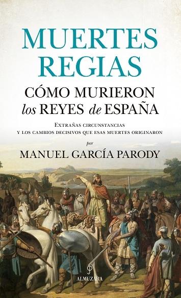 Muertes regias. Cómo murieron los reyes de España "Extrañas circunstancias y los cambios decisivos que esas muertes origina"