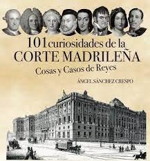101 curiosidades de la corte madrileña "COSAS Y CASOS DE REYES"