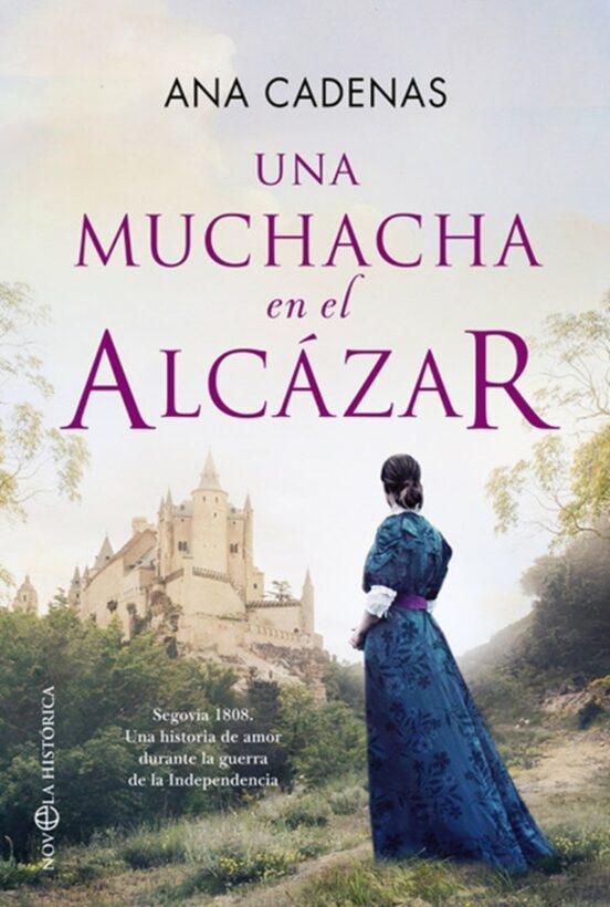 Una muchacha en el Alcázar "Segovia 1808. Una historia de amor durante la guerra de la Independencia"