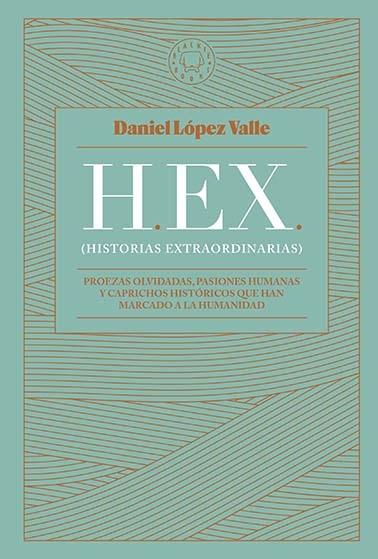 HEX (Historias extraordinarias) "Proezas olvidadas, pasiones humanas y caprichos históricos que han marca"