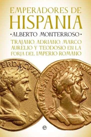 Emperadores de Hispania "Trajano, Adriano, Marco Aurelio y Teodosio y la forja del Imperio romano"