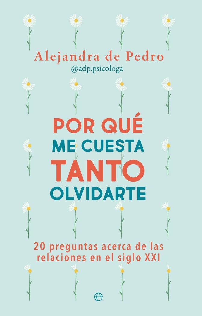 Por qué me cuesta tanto olvidarte "20 preguntas acerca de relaciones en el siglo XXI"