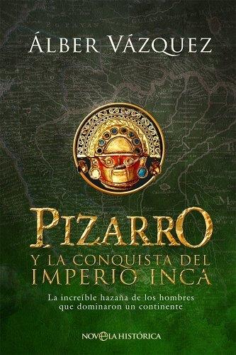 Pizarro y la conquista del Imperio Inca "La increíble hazaña de los hombres que dominaron un continente"