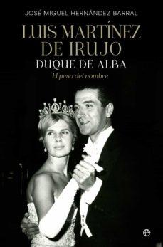 Luis Martínez de Irujo. Duque de Alba. El peso del nombre "Duque de Alba. El peso del nombre"